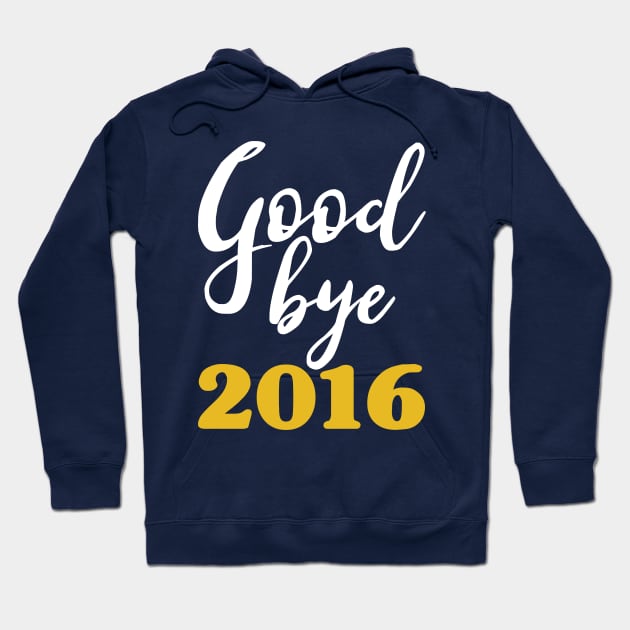 Goodbye 2016 - Happy New Year - Worst Year Ever Hoodie by PozureTees108